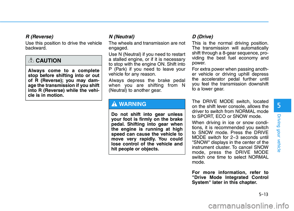 HYUNDAI GENESIS G80 2022 Owners Manual 5-13
Driving your vehicle
R (Reverse)
Use this position to drive the vehicle
backward.
N (Neutral)
The wheels and transmission are not
engaged.
Use N (Neutral) if you need to restart
a stalled engin HYUNDAI GENESIS G80 2022 Owners Manual 5-13
Driving your vehicle
R (Reverse)
Use this position to drive the vehicle
backward.
N (Neutral)
The wheels and transmission are not
engaged.
Use N (Neutral) if you need to restart
a stalled engin