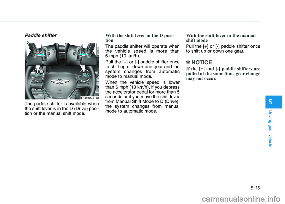 HYUNDAI GENESIS G80 2022 Owners Manual 5-15
Driving your vehicle
Paddle shifter
The paddle shifter is available when
the shift lever is in the D (Drive) posi-
tion or the manual shift mode.
With the shift lever in the D posi-
tion
The pad HYUNDAI GENESIS G80 2022 Owners Manual 5-15
Driving your vehicle
Paddle shifter
The paddle shifter is available when
the shift lever is in the D (Drive) posi-
tion or the manual shift mode.
With the shift lever in the D posi-
tion
The pad