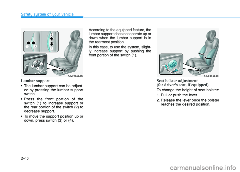 HYUNDAI GENESIS G80 2022 Owners Manual 2-10
Safety system of your vehicle
Lumbar support
The lumbar support can be adjust-
ed by pressing the lumbar support
switch.
Press the front portion of the
switch (1) to increase support or
the rea HYUNDAI GENESIS G80 2022 Owners Manual 2-10
Safety system of your vehicle
Lumbar support
The lumbar support can be adjust-
ed by pressing the lumbar support
switch.
Press the front portion of the
switch (1) to increase support or
the rea