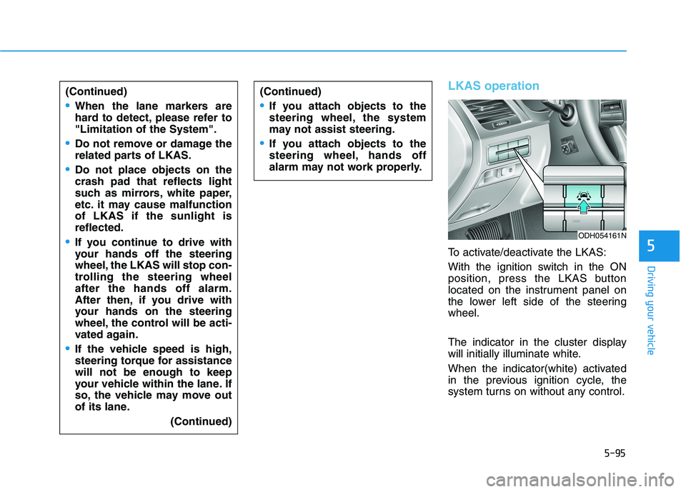 HYUNDAI GENESIS G80 2022 Owners Manual 5-95
Driving your vehicle
5
LKAS operation
To activate/deactivate the LKAS:
With the ignition switch in the ON
position, press the LKAS button
located on the instrument panel on
the lower left side of HYUNDAI GENESIS G80 2022 Owners Manual 5-95
Driving your vehicle
5
LKAS operation
To activate/deactivate the LKAS:
With the ignition switch in the ON
position, press the LKAS button
located on the instrument panel on
the lower left side of