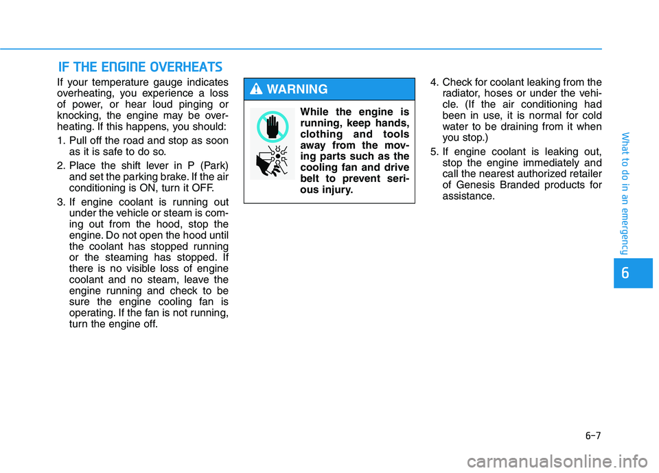 HYUNDAI GENESIS G80 2022  Owners Manual 6-7
What to do in an emergency
6
If your temperature gauge indicates
overheating, you experience a loss
of power, or hear loud pinging or
knocking, the engine may be over-
heating. If this happens, yo