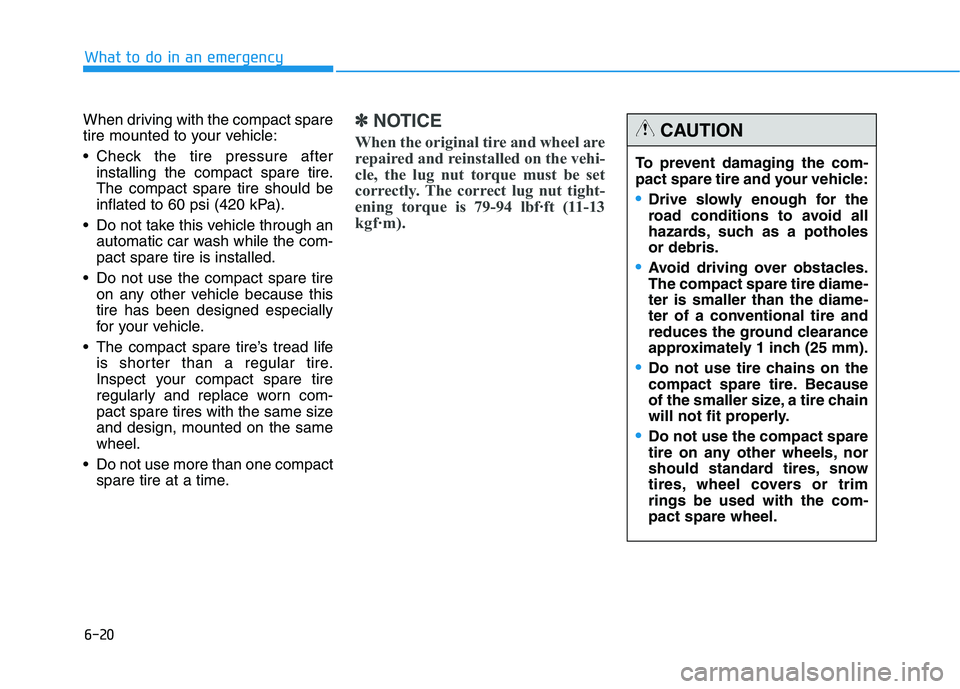 HYUNDAI GENESIS G80 2022 Owners Manual 6-20
What to do in an emergency
When driving with the compact spare
tire mounted to your vehicle:
Check the tire pressure after
installing the compact spare tire.
The compact spare tire should be
inf HYUNDAI GENESIS G80 2022 Owners Manual 6-20
What to do in an emergency
When driving with the compact spare
tire mounted to your vehicle:
Check the tire pressure after
installing the compact spare tire.
The compact spare tire should be
inf