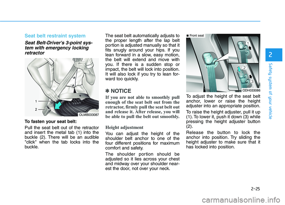 HYUNDAI GENESIS G80 2022 Service Manual 2-25
Safety system of your vehicle
2
Seat belt restraint system 
Seat Belt-Drivers 3-point sys-
tem with emergency locking
retractor
To fasten your seat belt:
Pull the seat belt out of the retractor
