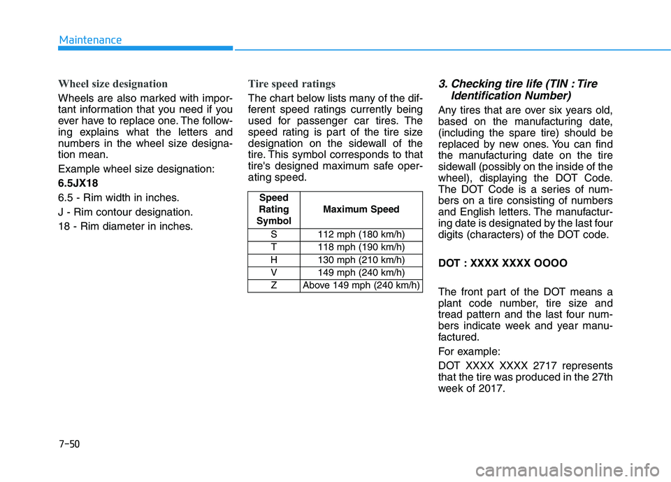 HYUNDAI GENESIS G80 2022 Owners Manual 7-50
Maintenance
Wheel size designation
Wheels are also marked with impor-
tant information that you need if you
ever have to replace one. The follow-
ing explains what the letters and
numbers in the HYUNDAI GENESIS G80 2022 Owners Manual 7-50
Maintenance
Wheel size designation
Wheels are also marked with impor-
tant information that you need if you
ever have to replace one. The follow-
ing explains what the letters and
numbers in the