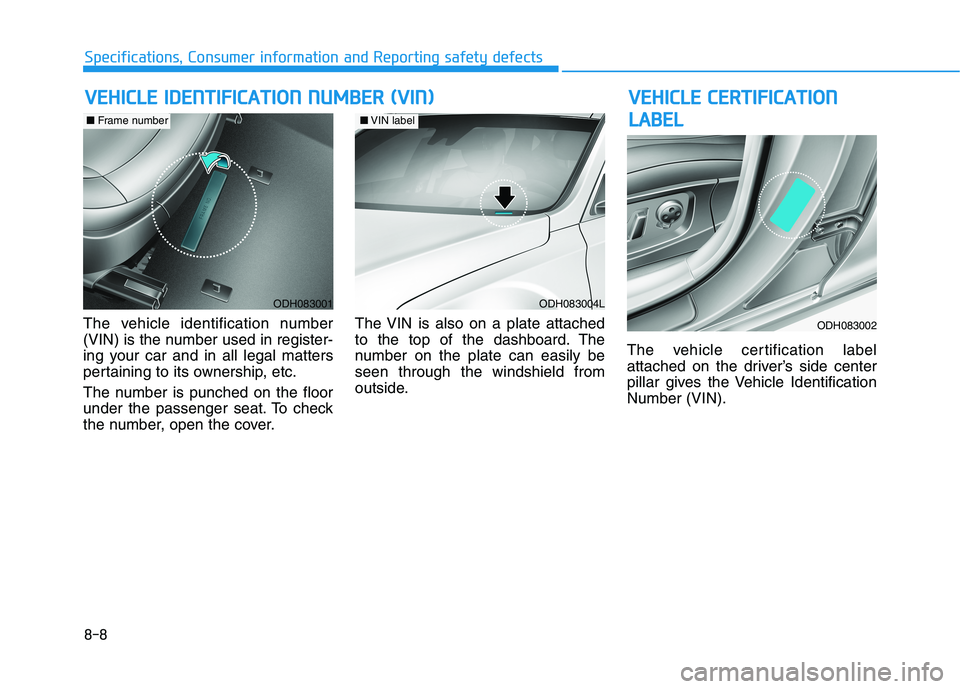 HYUNDAI GENESIS G80 2022 Owners Manual 8-8
Specifications, Consumer information and Reporting safety defects
V VE
EH
HI
IC
CL
LE
E
C
CE
ER
RT
TI
IF
FI
IC
CA
AT
TI
IO
ON
N
L LA
AB
BE
EL
L
The vehicle identification number
(VIN) is the num HYUNDAI GENESIS G80 2022 Owners Manual 8-8
Specifications, Consumer information and Reporting safety defects
V VE
EH
HI
IC
CL
LE
E
C
CE
ER
RT
TI
IF
FI
IC
CA
AT
TI
IO
ON
N
L LA
AB
BE
EL
L
The vehicle identification number
(VIN) is the num
