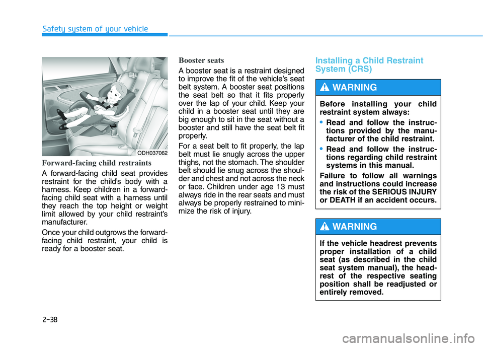 HYUNDAI GENESIS G80 2022 Workshop Manual 2-38
Safety system of your vehicle
Forward-facing child restraints
A forward-facing child seat provides
restraint for the child’s body with a
harness. Keep children in a forward-
facing child seat w HYUNDAI GENESIS G80 2022 Workshop Manual 2-38
Safety system of your vehicle
Forward-facing child restraints
A forward-facing child seat provides
restraint for the child’s body with a
harness. Keep children in a forward-
facing child seat w