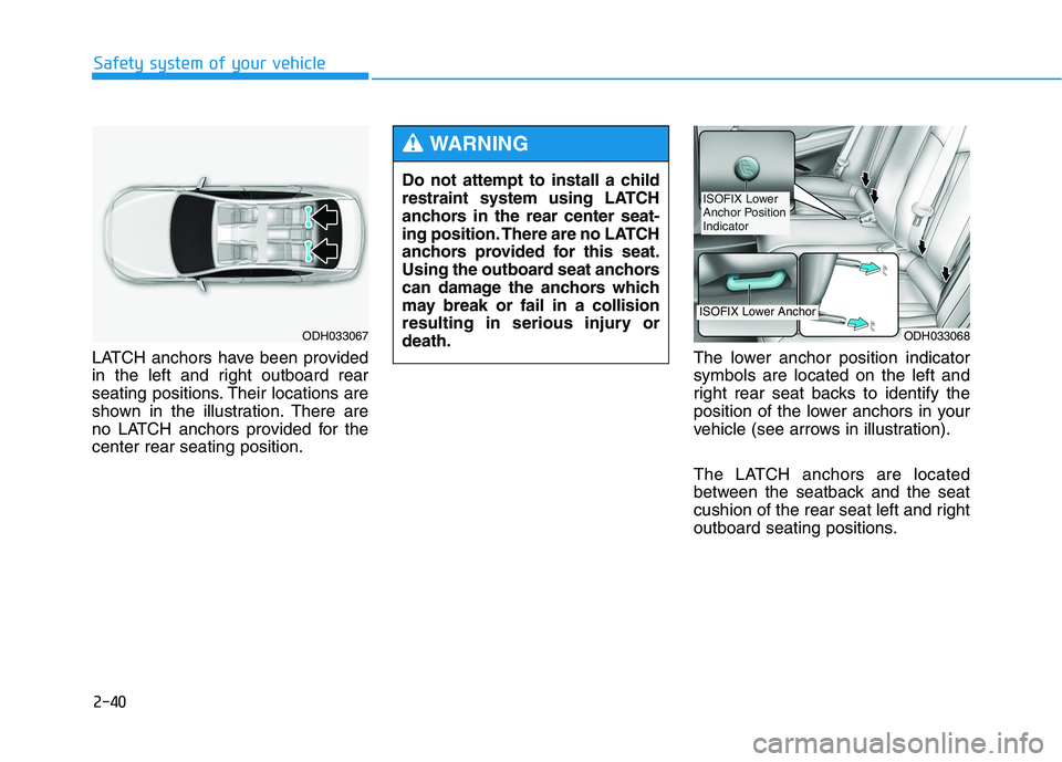 HYUNDAI GENESIS G80 2022 Workshop Manual 2-40
Safety system of your vehicle
LATCH anchors have been provided
in the left and right outboard rear
seating positions. Their locations are
shown in the illustration. There are
no LATCH anchors pro HYUNDAI GENESIS G80 2022 Workshop Manual 2-40
Safety system of your vehicle
LATCH anchors have been provided
in the left and right outboard rear
seating positions. Their locations are
shown in the illustration. There are
no LATCH anchors pro
