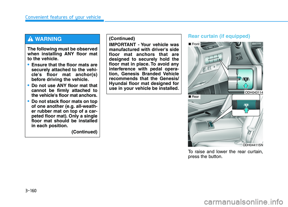HYUNDAI GENESIS G80 2021 Owners Manual 3-160
Convenient features of your vehicle
Rear curtain (if equipped)
To raise and lower the rear curtain,
press the button. The following must be observed
when installing ANY floor mat
to the vehicle. HYUNDAI GENESIS G80 2021 Owners Manual 3-160
Convenient features of your vehicle
Rear curtain (if equipped)
To raise and lower the rear curtain,
press the button. The following must be observed
when installing ANY floor mat
to the vehicle.