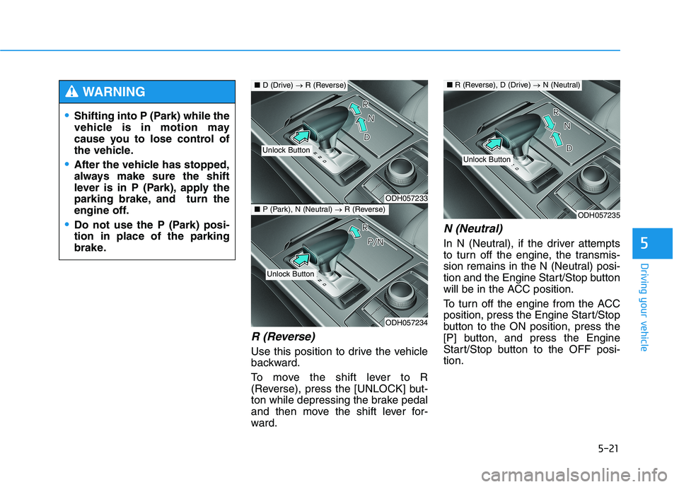 HYUNDAI GENESIS G80 2021  Owners Manual 5-21
Driving your vehicle
5
R (Reverse) 
Use this position to drive the vehicle
backward.
To move the shift lever to R
(Reverse), press the [UNLOCK] but-
ton while depressing the brake pedal
and then 