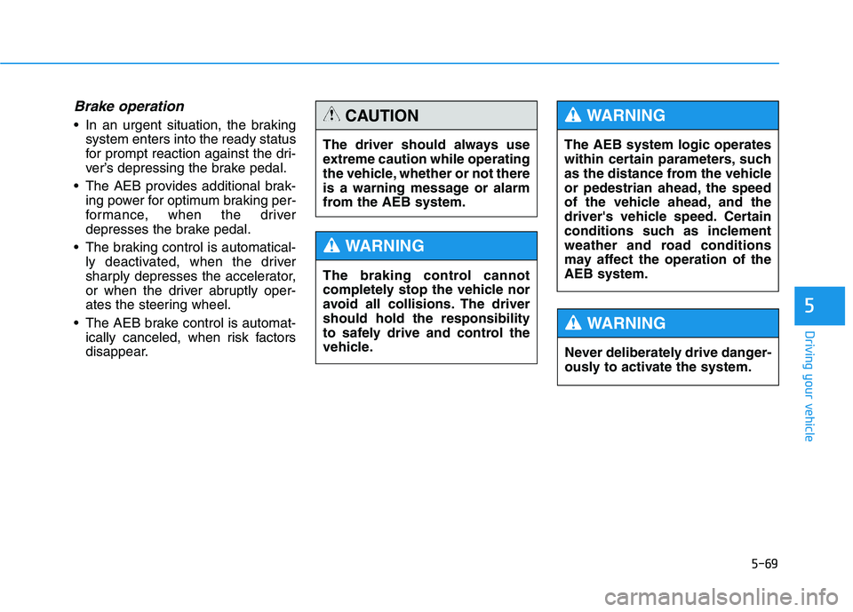 HYUNDAI GENESIS G80 2021 Owners Manual 5-69
Driving your vehicle
5
Brake operation
In an urgent situation, the braking
system enters into the ready status
for prompt reaction against the dri-
ver’s depressing the brake pedal.
The AEB p HYUNDAI GENESIS G80 2021 Owners Manual 5-69
Driving your vehicle
5
Brake operation
In an urgent situation, the braking
system enters into the ready status
for prompt reaction against the dri-
ver’s depressing the brake pedal.
The AEB p