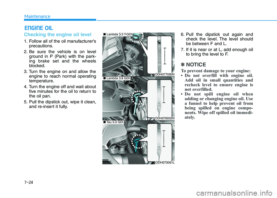 HYUNDAI GENESIS G80 2021  Owners Manual 7-24
Maintenance
E EN
NG
GI
IN
NE
E 
 O
OI
IL
L
Checking the engine oil level
1. Follow all of the oil manufacturers
precautions.
2. Be sure the vehicle is on level
ground in P (Park) with the park-
