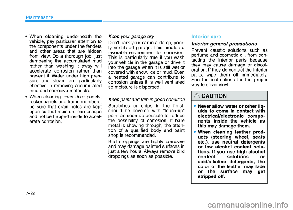 HYUNDAI GENESIS G80 2021  Owners Manual 7-88
Maintenance

vehicle, pay particular attention to
the components under the fenders
and other areas that are hidden
from view. Do a thorough job; just
dampening the accumulated mud
rather than was