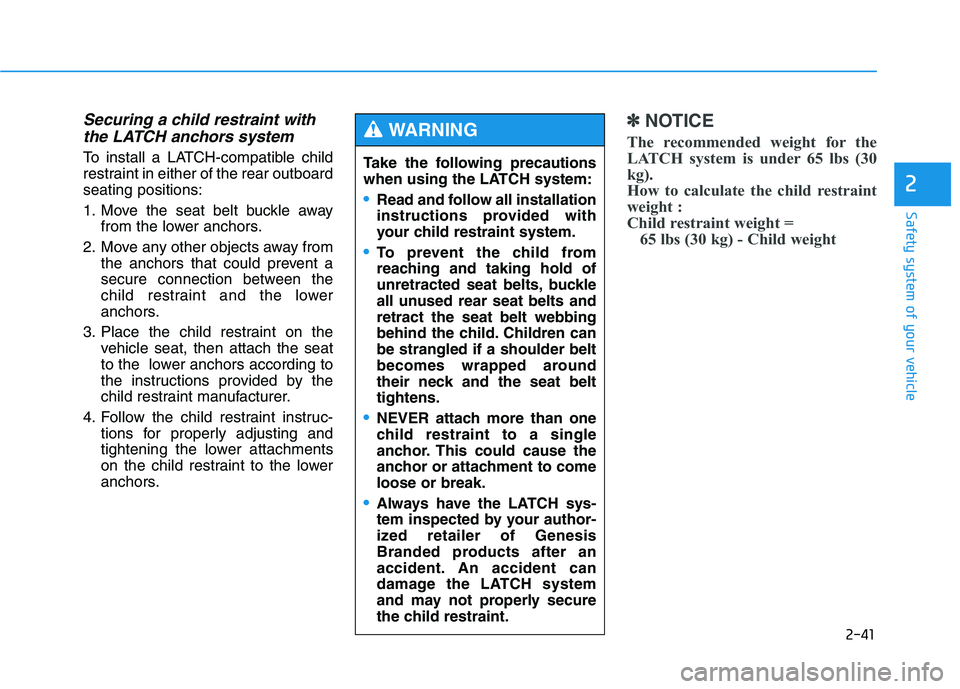 HYUNDAI GENESIS G80 2021 Workshop Manual 2-41
Safety system of your vehicle
2
Securing a child restraint with
the LATCH anchors system   
To install a LATCH-compatible child
restraint in either of the rear outboard
seating positions:
1. Move