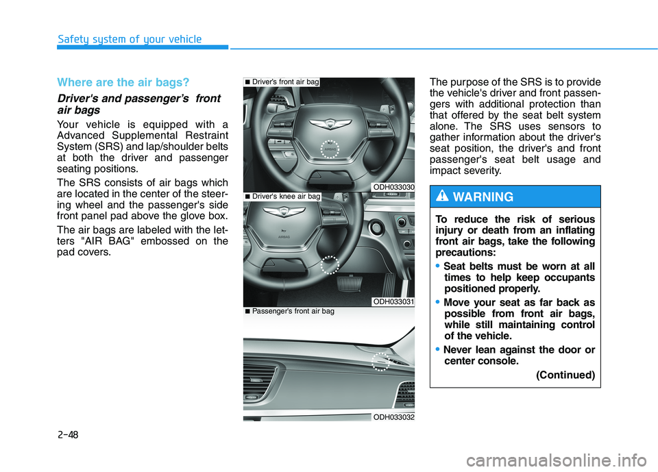 HYUNDAI GENESIS G80 2021 Owners Manual 2-48
Safety system of your vehicle
Where are the air bags?
Drivers and passenger’s front
air bags
Your vehicle is equipped with a
Advanced Supplemental Restraint
System (SRS) and lap/shoulder be HYUNDAI GENESIS G80 2021 Owners Manual 2-48
Safety system of your vehicle
Where are the air bags?
Drivers and passenger’s front
air bags
Your vehicle is equipped with a
Advanced Supplemental Restraint
System (SRS) and lap/shoulder be