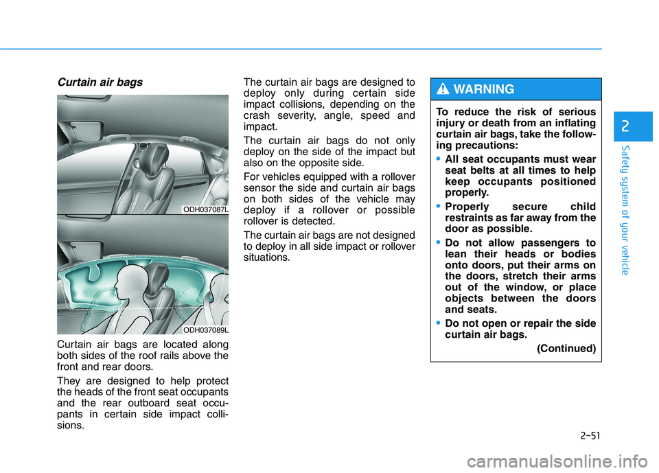 HYUNDAI GENESIS G80 2021 Owners Manual 2-51
Safety system of your vehicle
2
Curtain air bags
Curtain air bags are located along
both sides of the roof rails above the
front and rear doors.
They are designed to help protect
the heads of th HYUNDAI GENESIS G80 2021 Owners Manual 2-51
Safety system of your vehicle
2
Curtain air bags
Curtain air bags are located along
both sides of the roof rails above the
front and rear doors.
They are designed to help protect
the heads of th