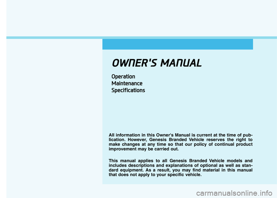 HYUNDAI GENESIS G80 2016 Owners Manual O OW
WN
NE
ER
R'
'S
S
M
MA
AN
NU
UA
AL
L
O
Op
pe
er
ra
at
ti
io
on
n
M Ma
ai
in
nt
te
en
na
an
nc
ce
e
S Sp
pe
ec
ci
if
fi
ic
ca
at
ti
io
on
ns
s
All information in this Owners Manual is cu HYUNDAI GENESIS G80 2016 Owners Manual O OW
WN
NE
ER
R'
'S
S
M
MA
AN
NU
UA
AL
L
O
Op
pe
er
ra
at
ti
io
on
n
M Ma
ai
in
nt
te
en
na
an
nc
ce
e
S Sp
pe
ec
ci
if
fi
ic
ca
at
ti
io
on
ns
s
All information in this Owners Manual is cu