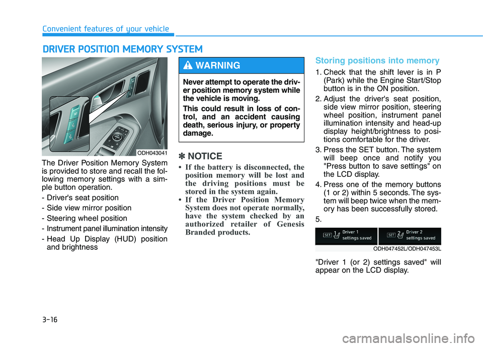 HYUNDAI GENESIS G80 2016 Owners Manual 3-16
Convenient features of your vehicle
The Driver Position Memory System
is provided to store and recall the fol-
lowing memory settings with a sim-
ple button operation.
- Drivers seat position
- HYUNDAI GENESIS G80 2016 Owners Manual 3-16
Convenient features of your vehicle
The Driver Position Memory System
is provided to store and recall the fol-
lowing memory settings with a sim-
ple button operation.
- Drivers seat position
-