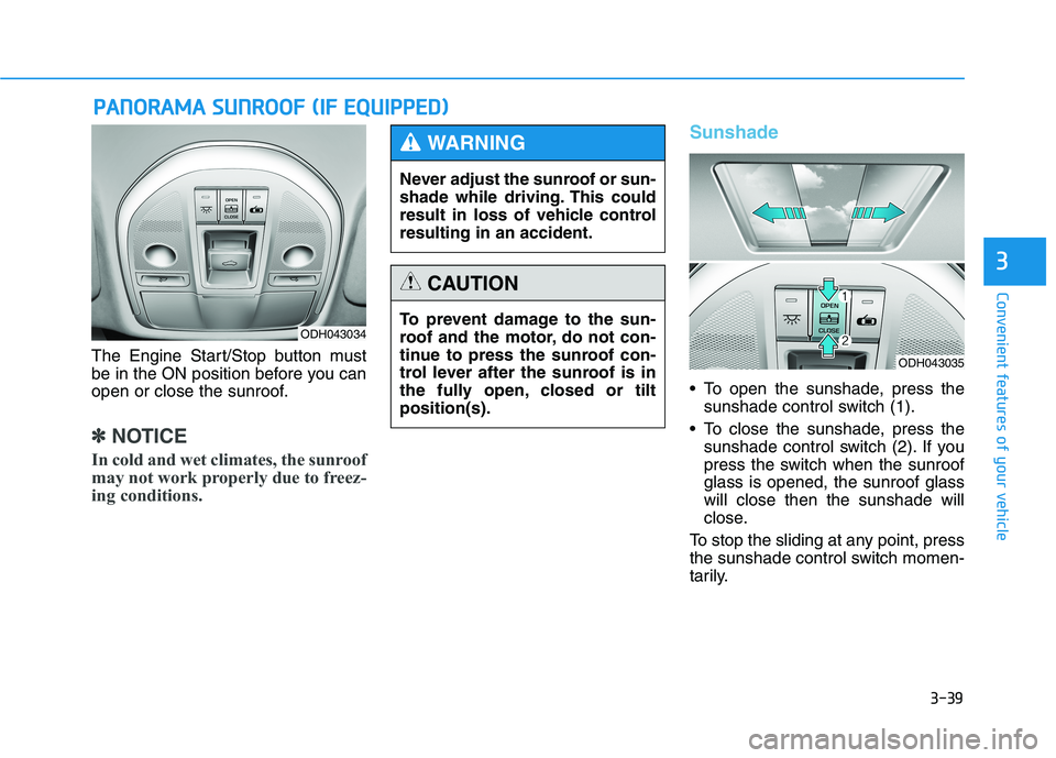 HYUNDAI GENESIS G80 2016  Owners Manual 3-39
Convenient features of your vehicle
3
The Engine Start/Stop button must
be in the ON position before you can
open or close the sunroof.
✽ ✽
NOTICE
In cold and wet climates, the sunroof
may no