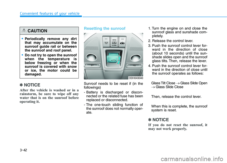 HYUNDAI GENESIS G80 2016  Owners Manual 3-42
Convenient features of your vehicle
✽ ✽
NOTICE
After the vehicle is washed or in a
rainstorm, be sure to wipe off any
water that is on the sunroof before
operating it.
Resetting the sunroof
S