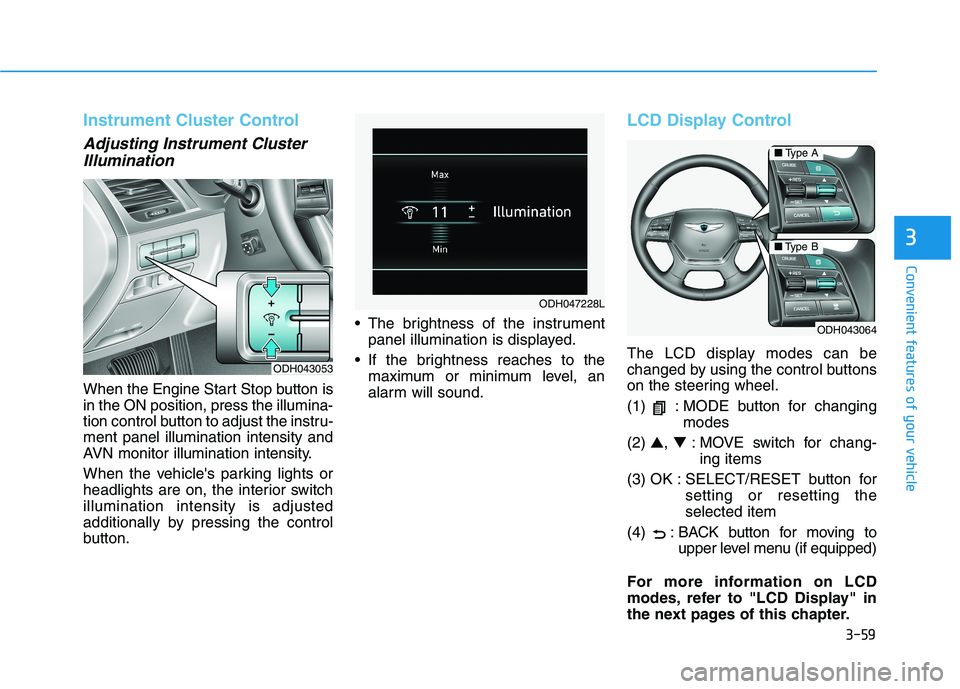 HYUNDAI GENESIS G80 2016 Owners Manual 3-59
Convenient features of your vehicle
3
Instrument Cluster Control
Adjusting Instrument Cluster
Illumination
When the Engine Start Stop button is
in the ON position, press the illumina-
tion contro HYUNDAI GENESIS G80 2016 Owners Manual 3-59
Convenient features of your vehicle
3
Instrument Cluster Control
Adjusting Instrument Cluster
Illumination
When the Engine Start Stop button is
in the ON position, press the illumina-
tion contro