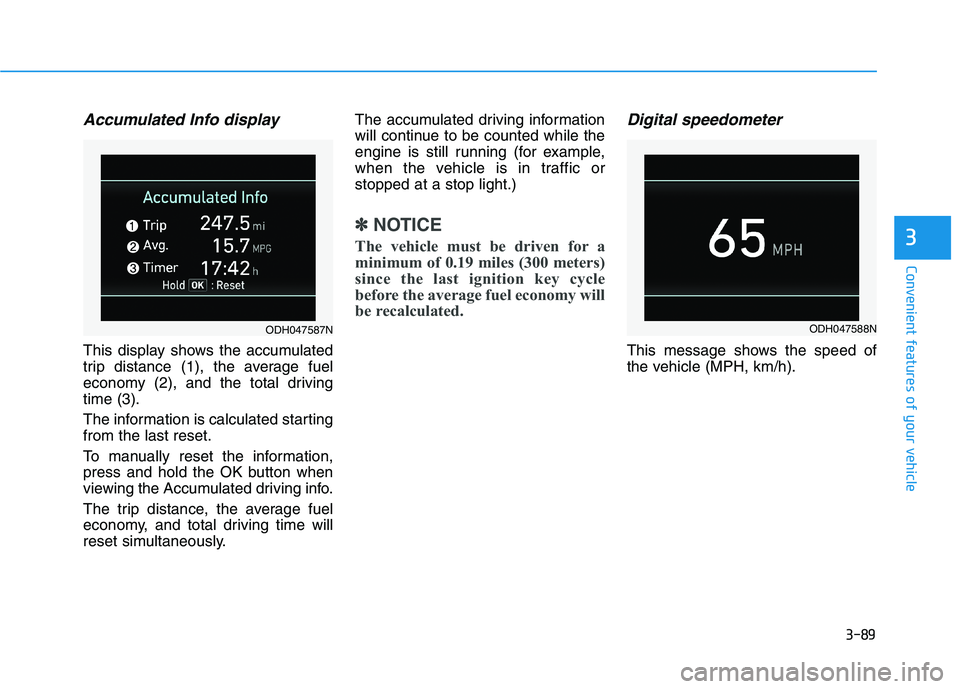 HYUNDAI GENESIS G80 2016 Owners Manual 3-89
Convenient features of your vehicle
3
Accumulated Info display
This display shows the accumulated
trip distance (1), the average fuel
economy (2), and the total driving
time (3).
The information HYUNDAI GENESIS G80 2016 Owners Manual 3-89
Convenient features of your vehicle
3
Accumulated Info display
This display shows the accumulated
trip distance (1), the average fuel
economy (2), and the total driving
time (3).
The information