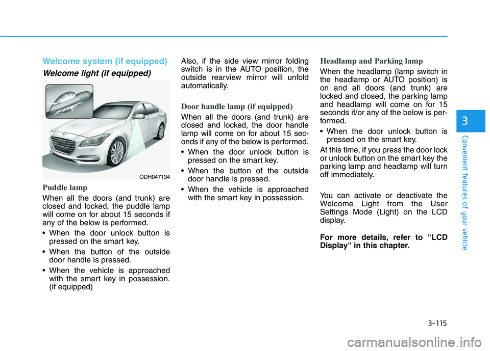 HYUNDAI GENESIS G80 2016 Owners Manual 3-115
Convenient features of your vehicle
3
Welcome system (if equipped)
Welcome light (if equipped)
Puddle lamp
When all the doors (and trunk) are
closed and locked, the puddle lamp
will come on for HYUNDAI GENESIS G80 2016 Owners Manual 3-115
Convenient features of your vehicle
3
Welcome system (if equipped)
Welcome light (if equipped)
Puddle lamp
When all the doors (and trunk) are
closed and locked, the puddle lamp
will come on for