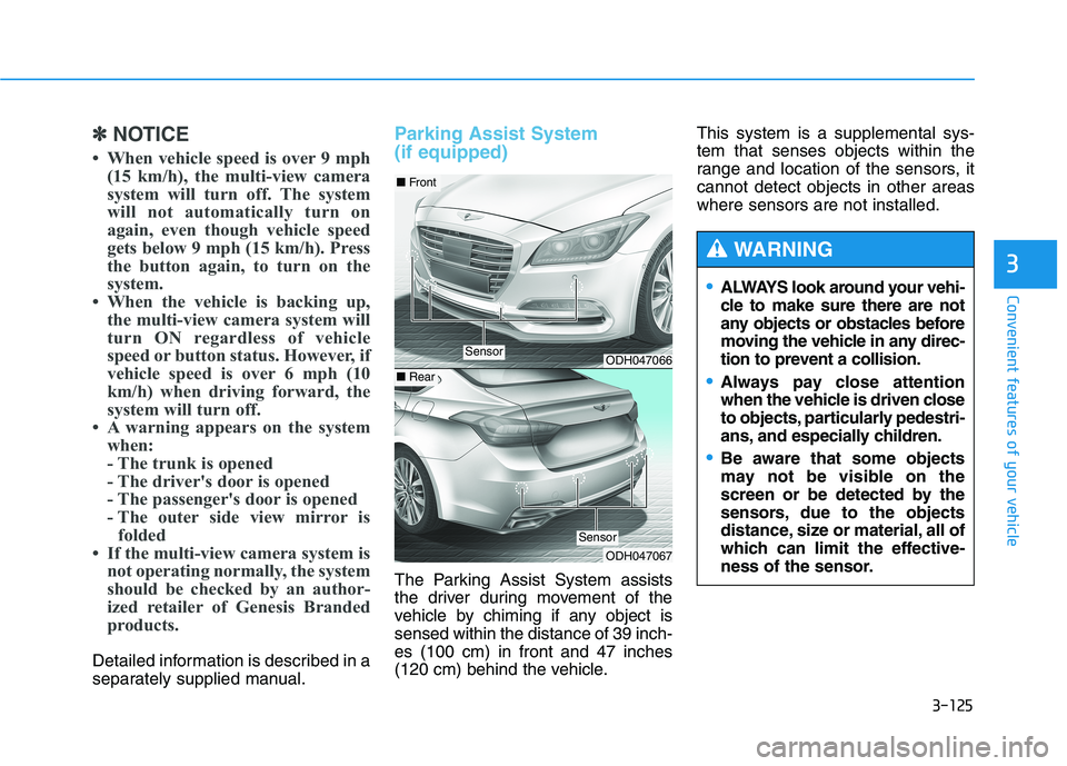 HYUNDAI GENESIS G80 2016 Owners Manual 3-125
Convenient features of your vehicle
3
✽ ✽
NOTICE
• When vehicle speed is over 9 mph
(15 km/h), the multi-view camera
system will turn off. The system
will not automatically turn on
again, HYUNDAI GENESIS G80 2016 Owners Manual 3-125
Convenient features of your vehicle
3
✽ ✽
NOTICE
• When vehicle speed is over 9 mph
(15 km/h), the multi-view camera
system will turn off. The system
will not automatically turn on
again,