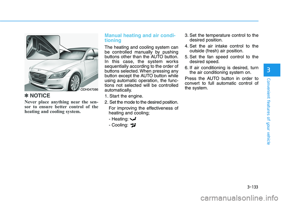 HYUNDAI GENESIS G80 2016  Owners Manual 3-133
Convenient features of your vehicle
3
✽ ✽
NOTICE
Never place anything near the sen-
sor to ensure better control of the
heating and cooling system.
Manual heating and air condi-
tioning
The 