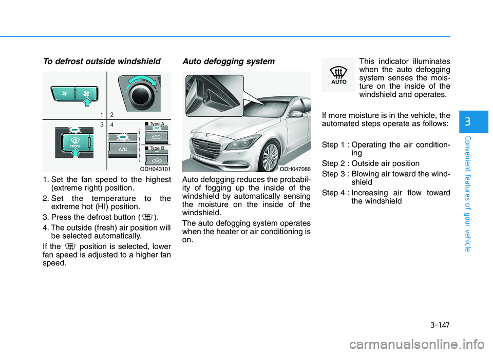 HYUNDAI GENESIS G80 2016 Owners Manual 3-147
Convenient features of your vehicle
3
To defrost outside windshield
1. Set the fan speed to the highest
(extreme right) position.
2. Set the temperature to the
extreme hot (HI) position.
3. Pres HYUNDAI GENESIS G80 2016 Owners Manual 3-147
Convenient features of your vehicle
3
To defrost outside windshield
1. Set the fan speed to the highest
(extreme right) position.
2. Set the temperature to the
extreme hot (HI) position.
3. Pres