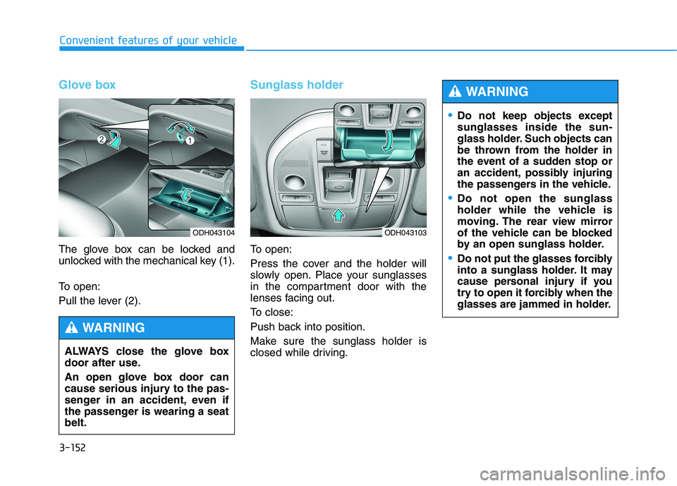 HYUNDAI GENESIS G80 2016 Owners Manual 3-152
Convenient features of your vehicle
Glove box
The glove box can be locked and
unlocked with the mechanical key (1).
To open:
Pull the lever (2).
Sunglass holder
To open:
Press the cover and the HYUNDAI GENESIS G80 2016 Owners Manual 3-152
Convenient features of your vehicle
Glove box
The glove box can be locked and
unlocked with the mechanical key (1).
To open:
Pull the lever (2).
Sunglass holder
To open:
Press the cover and the