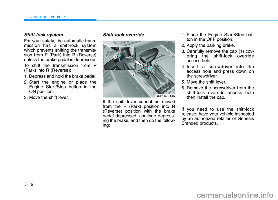 HYUNDAI GENESIS G80 2016 Owners Manual 5-16
Shift-lock system
For your safety, the automatic trans-
mission has a shift-lock system
which prevents shifting the transmis-
sion from P (Park) into R (Reverse)
unless the brake pedal is depres HYUNDAI GENESIS G80 2016 Owners Manual 5-16
Shift-lock system
For your safety, the automatic trans-
mission has a shift-lock system
which prevents shifting the transmis-
sion from P (Park) into R (Reverse)
unless the brake pedal is depres