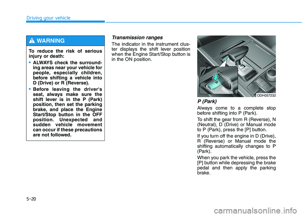 HYUNDAI GENESIS G80 2016 Owners Manual 5-20
Driving your vehicle
Transmission ranges
The indicator in the instrument clus-
ter displays the shift lever position
when the Engine Start/Stop button is
in the ON position.
P (Park)
Always come HYUNDAI GENESIS G80 2016 Owners Manual 5-20
Driving your vehicle
Transmission ranges
The indicator in the instrument clus-
ter displays the shift lever position
when the Engine Start/Stop button is
in the ON position.
P (Park)
Always come