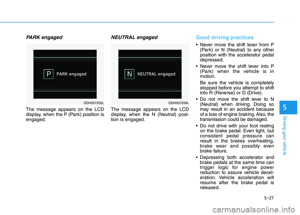 HYUNDAI GENESIS G80 2016 Owners Manual 5-27
Driving your vehicle
5
PARK engaged
The message appears on the LCD
display, when the P (Park) position is
engaged.
NEUTRAL engaged
The message appears on the LCD
display, when the N (Neutral) pos HYUNDAI GENESIS G80 2016 Owners Manual 5-27
Driving your vehicle
5
PARK engaged
The message appears on the LCD
display, when the P (Park) position is
engaged.
NEUTRAL engaged
The message appears on the LCD
display, when the N (Neutral) pos
