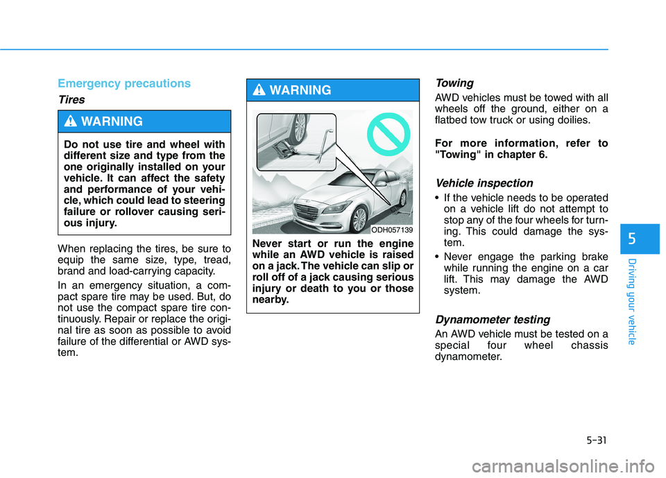 HYUNDAI GENESIS G80 2016  Owners Manual 5-31
Driving your vehicle
5
Emergency precautions
Tires
When replacing the tires, be sure to
equip the same size, type, tread,
brand and load-carrying capacity.
In an emergency situation, a com-
pact 