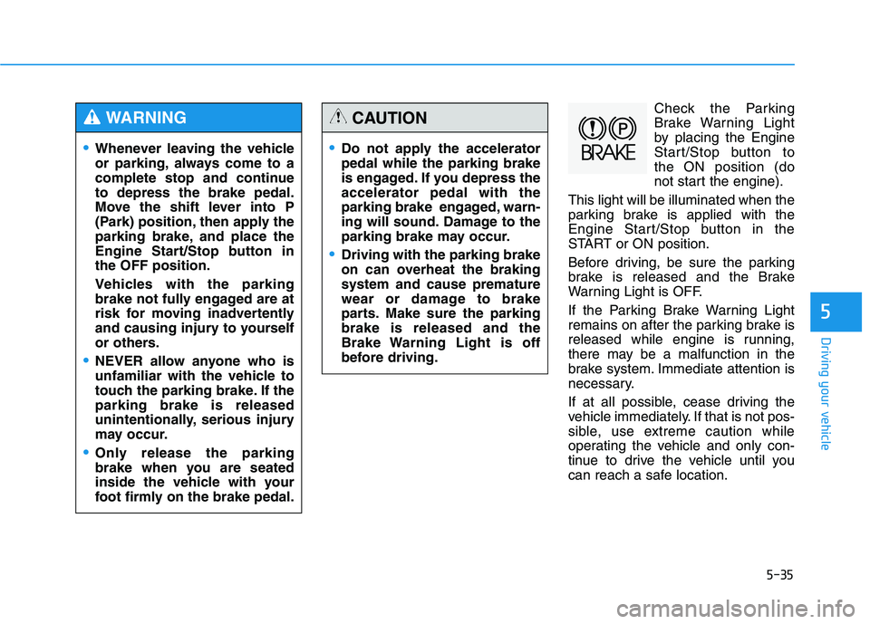 HYUNDAI GENESIS G80 2016 Owners Manual 5-35
Driving your vehicle
5
Check the Parking
Brake Warning Light
by placing the Engine
Start/Stop button to
the ON position (do
not start the engine).
This light will be illuminated when the
parking HYUNDAI GENESIS G80 2016 Owners Manual 5-35
Driving your vehicle
5
Check the Parking
Brake Warning Light
by placing the Engine
Start/Stop button to
the ON position (do
not start the engine).
This light will be illuminated when the
parking