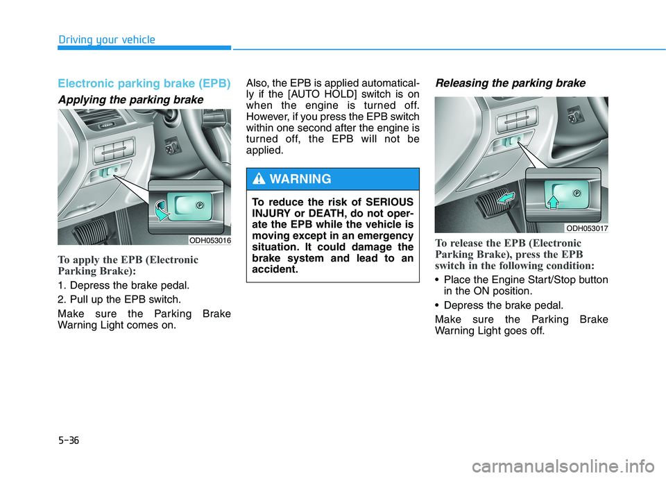 HYUNDAI GENESIS G80 2016 Owners Manual 5-36
Driving your vehicle
Electronic parking brake (EPB)
Applying the parking brake
To apply the EPB (Electronic
Parking Brake):
1. Depress the brake pedal.
2. Pull up the EPB switch.
Make sure the Pa HYUNDAI GENESIS G80 2016 Owners Manual 5-36
Driving your vehicle
Electronic parking brake (EPB)
Applying the parking brake
To apply the EPB (Electronic
Parking Brake):
1. Depress the brake pedal.
2. Pull up the EPB switch.
Make sure the Pa