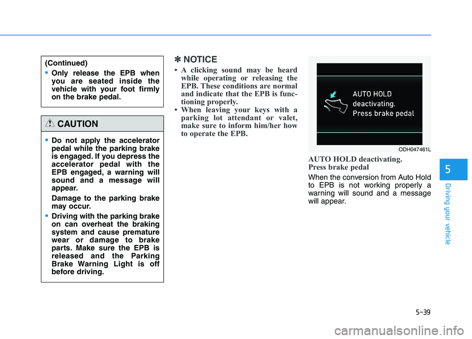 HYUNDAI GENESIS G80 2016 Owners Manual 5-39
Driving your vehicle
✽ ✽
NOTICE
• A clicking sound may be heard
while operating or releasing the
EPB. These conditions are normal
and indicate that the EPB is func-
tioning properly.
• Wh HYUNDAI GENESIS G80 2016 Owners Manual 5-39
Driving your vehicle
✽ ✽
NOTICE
• A clicking sound may be heard
while operating or releasing the
EPB. These conditions are normal
and indicate that the EPB is func-
tioning properly.
• Wh