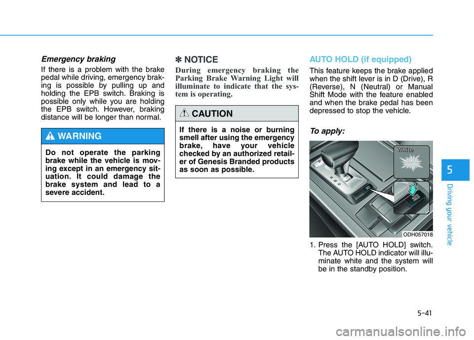 HYUNDAI GENESIS G80 2016 Owners Manual 5-41
Driving your vehicle
5
Emergency braking
If there is a problem with the brake
pedal while driving, emergency brak-
ing is possible by pulling up and
holding the EPB switch. Braking is
possible on HYUNDAI GENESIS G80 2016 Owners Manual 5-41
Driving your vehicle
5
Emergency braking
If there is a problem with the brake
pedal while driving, emergency brak-
ing is possible by pulling up and
holding the EPB switch. Braking is
possible on