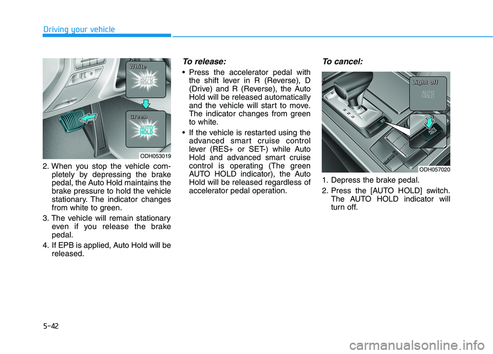 HYUNDAI GENESIS G80 2016 Owners Manual 5-42
Driving your vehicle
2. When you stop the vehicle com-
pletely by depressing the brake
pedal, the Auto Hold maintains the
brake pressure to hold the vehicle
stationary. The indicator changes
from HYUNDAI GENESIS G80 2016 Owners Manual 5-42
Driving your vehicle
2. When you stop the vehicle com-
pletely by depressing the brake
pedal, the Auto Hold maintains the
brake pressure to hold the vehicle
stationary. The indicator changes
from