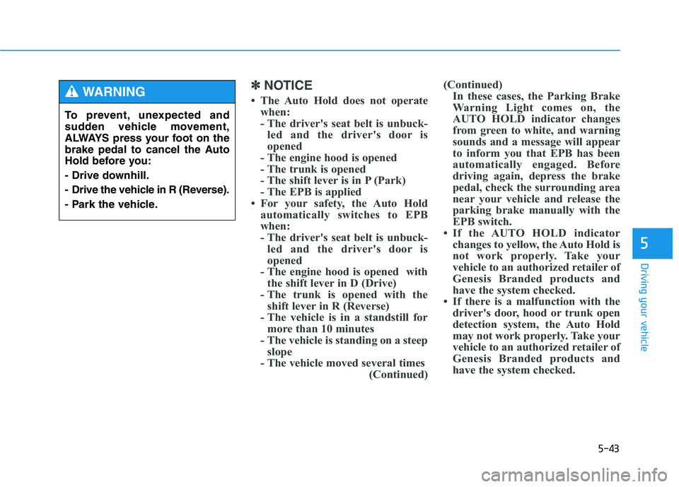 HYUNDAI GENESIS G80 2016 Owners Manual 5-43
Driving your vehicle
5
✽ ✽
NOTICE
• The Auto Hold does not operate
when:
- The driver's seat belt is unbuck-
led and the driver's door is
opened
- The engine hood is opened
- The tr HYUNDAI GENESIS G80 2016 Owners Manual 5-43
Driving your vehicle
5
✽ ✽
NOTICE
• The Auto Hold does not operate
when:
- The driver's seat belt is unbuck-
led and the driver's door is
opened
- The engine hood is opened
- The tr