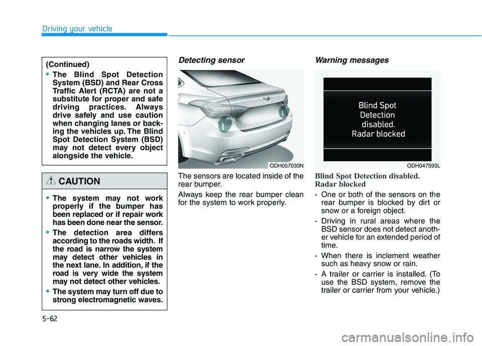 HYUNDAI GENESIS G80 2016 Owners Manual 5-62
Driving your vehicle
Detecting sensor
The sensors are located inside of the
rear bumper.
Always keep the rear bumper clean
for the system to work properly.
Warning messages
Blind Spot Detection d HYUNDAI GENESIS G80 2016 Owners Manual 5-62
Driving your vehicle
Detecting sensor
The sensors are located inside of the
rear bumper.
Always keep the rear bumper clean
for the system to work properly.
Warning messages
Blind Spot Detection d