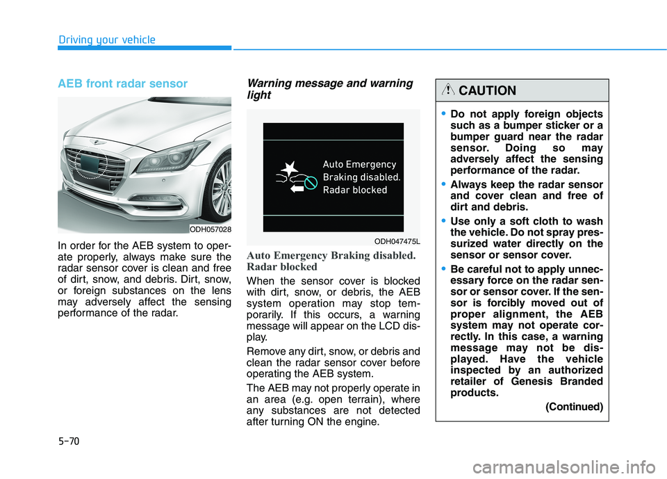 HYUNDAI GENESIS G80 2016 Owners Manual 5-70
AEB front radar sensor
In order for the AEB system to oper-
ate properly, always make sure the
radar sensor cover is clean and free
of dirt, snow, and debris. Dirt, snow,
or foreign substances on HYUNDAI GENESIS G80 2016 Owners Manual 5-70
AEB front radar sensor
In order for the AEB system to oper-
ate properly, always make sure the
radar sensor cover is clean and free
of dirt, snow, and debris. Dirt, snow,
or foreign substances on