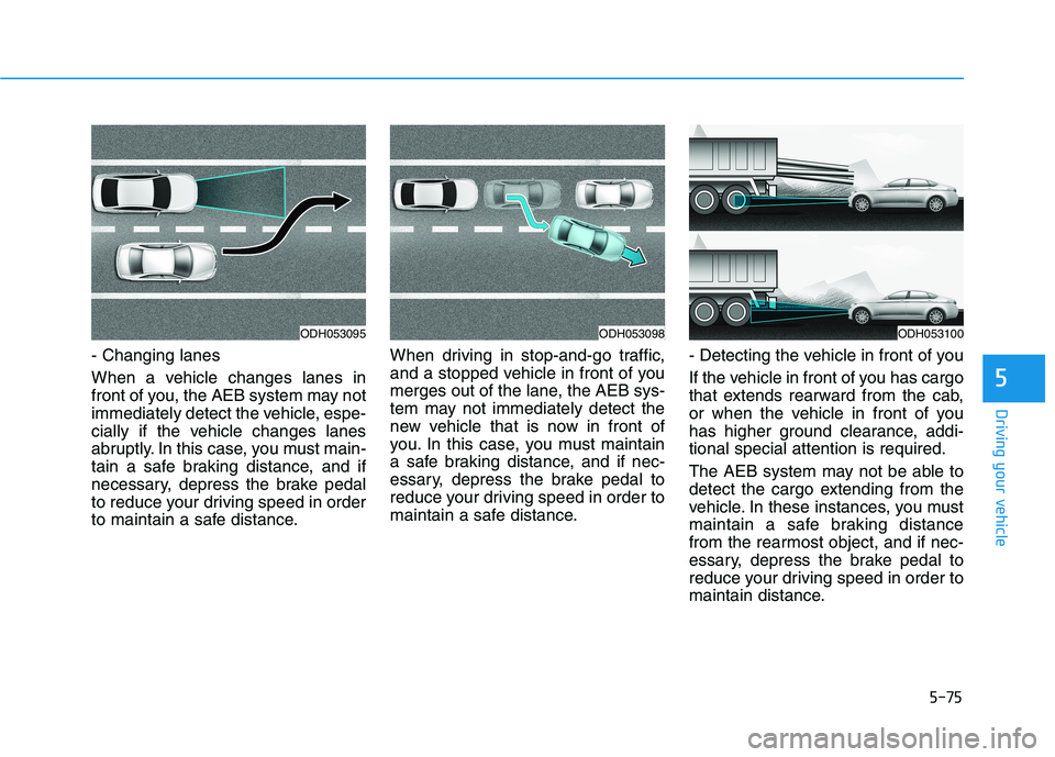 HYUNDAI GENESIS G80 2016 Owners Manual 5-75
Driving your vehicle
- Changing lanes
When a vehicle changes lanes in
front of you, the AEB system may not
immediately detect the vehicle, espe-
cially if the vehicle changes lanes
abruptly. In t HYUNDAI GENESIS G80 2016 Owners Manual 5-75
Driving your vehicle
- Changing lanes
When a vehicle changes lanes in
front of you, the AEB system may not
immediately detect the vehicle, espe-
cially if the vehicle changes lanes
abruptly. In t