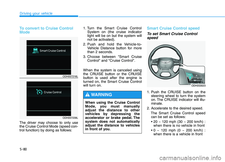 HYUNDAI GENESIS G80 2016 Owners Manual 5-80
Driving your vehicle
To convert to Cruise Control
Mode
The driver may choose to only use
the Cruise Control Mode (speed con-
trol function) by doing as follows:1. Turn the Smart Cruise Control
Sy HYUNDAI GENESIS G80 2016 Owners Manual 5-80
Driving your vehicle
To convert to Cruise Control
Mode
The driver may choose to only use
the Cruise Control Mode (speed con-
trol function) by doing as follows:1. Turn the Smart Cruise Control
Sy