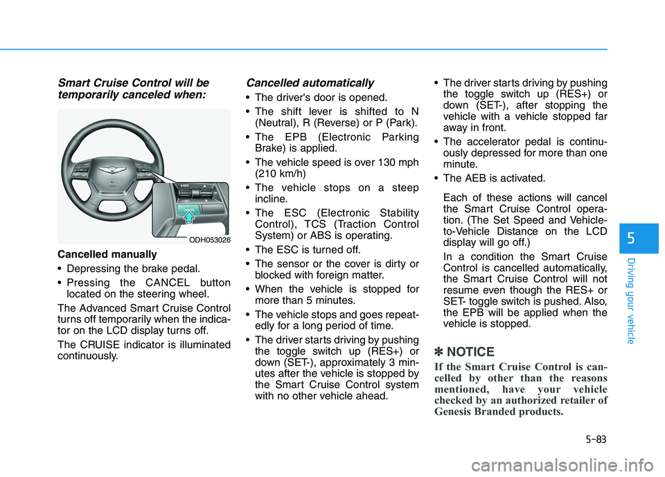 HYUNDAI GENESIS G80 2016 Owners Manual 5-83
Driving your vehicle
5
Smart Cruise Control will be
temporarily canceled when:
Cancelled manually
Depressing the brake pedal.
Pressing the CANCEL button
located on the steering wheel.
The Advan HYUNDAI GENESIS G80 2016 Owners Manual 5-83
Driving your vehicle
5
Smart Cruise Control will be
temporarily canceled when:
Cancelled manually
Depressing the brake pedal.
Pressing the CANCEL button
located on the steering wheel.
The Advan