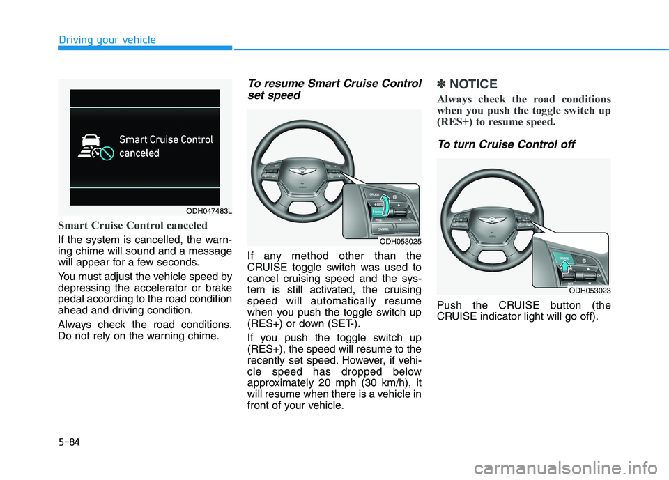 HYUNDAI GENESIS G80 2016 Owners Manual 5-84
Driving your vehicle
Smart Cruise Control canceled
If the system is cancelled, the warn-
ing chime will sound and a message
will appear for a few seconds.
You must adjust the vehicle speed by
de HYUNDAI GENESIS G80 2016 Owners Manual 5-84
Driving your vehicle
Smart Cruise Control canceled
If the system is cancelled, the warn-
ing chime will sound and a message
will appear for a few seconds.
You must adjust the vehicle speed by
de