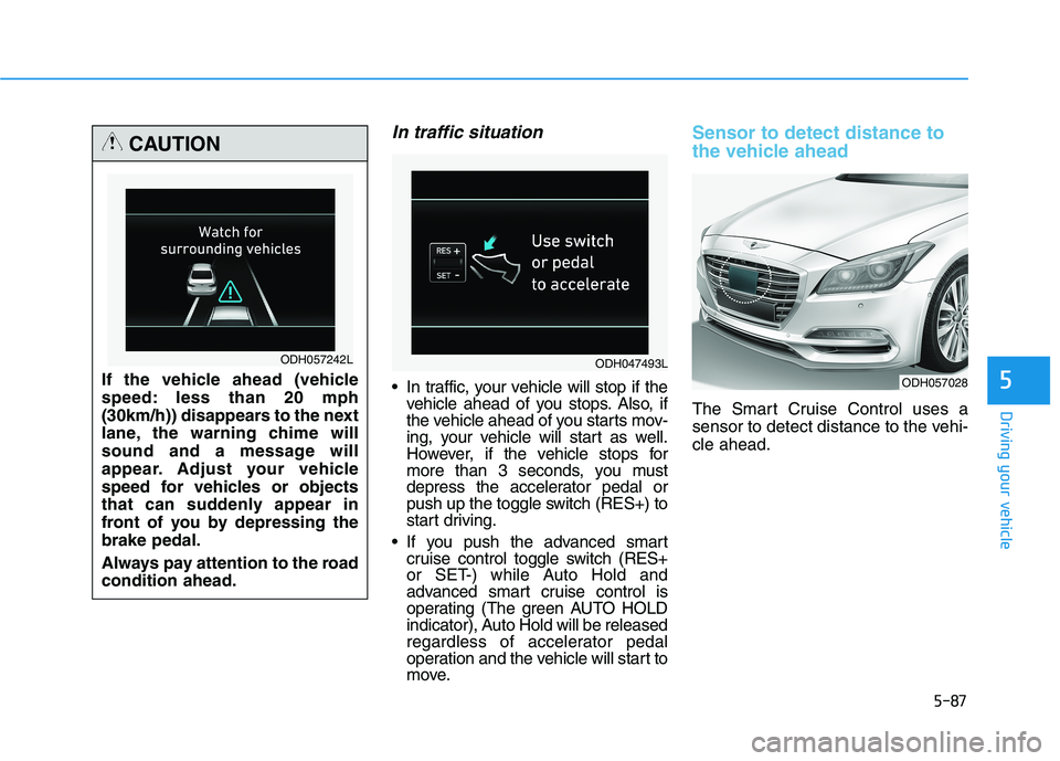 HYUNDAI GENESIS G80 2016 Owners Manual 5-87
Driving your vehicle
5
In traffic situation
In traffic, your vehicle will stop if the
vehicle ahead of you stops. Also, if
the vehicle ahead of you starts mov-
ing, your vehicle will start as we HYUNDAI GENESIS G80 2016 Owners Manual 5-87
Driving your vehicle
5
In traffic situation
In traffic, your vehicle will stop if the
vehicle ahead of you stops. Also, if
the vehicle ahead of you starts mov-
ing, your vehicle will start as we
