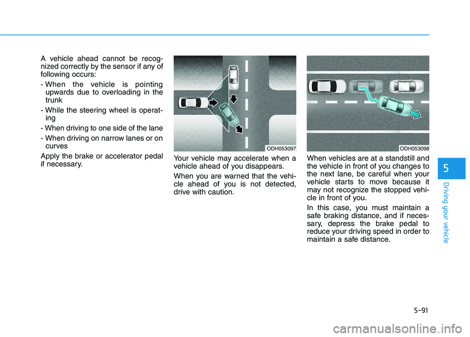 HYUNDAI GENESIS G80 2016 Owners Manual 5-91
Driving your vehicle
5
A vehicle ahead cannot be recog-
nized correctly by the sensor if any of
following occurs:
- When the vehicle is pointing
upwards due to overloading in the
trunk
- While th HYUNDAI GENESIS G80 2016 Owners Manual 5-91
Driving your vehicle
5
A vehicle ahead cannot be recog-
nized correctly by the sensor if any of
following occurs:
- When the vehicle is pointing
upwards due to overloading in the
trunk
- While th