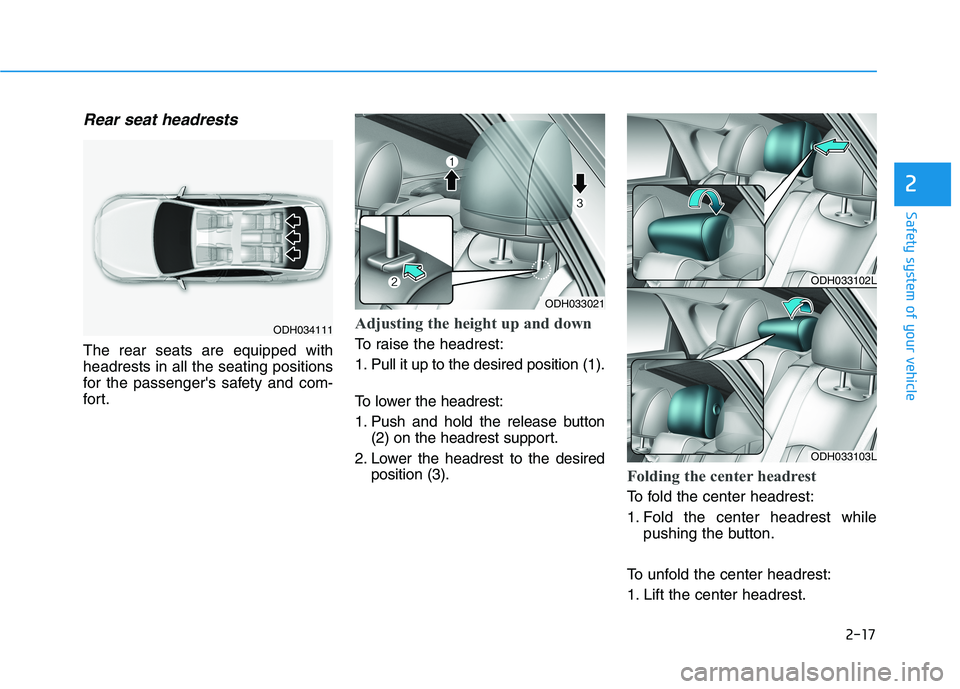 HYUNDAI GENESIS G80 2016 Owners Guide 2-17
Safety system of your vehicle
Rear seat headrests
The rear seats are equipped with
headrests in all the seating positions
for the passengers safety and com-
for t.
Adjusting the height up and d HYUNDAI GENESIS G80 2016 Owners Guide 2-17
Safety system of your vehicle
Rear seat headrests
The rear seats are equipped with
headrests in all the seating positions
for the passengers safety and com-
for t.
Adjusting the height up and d