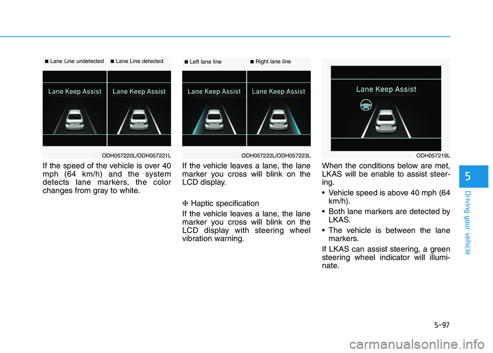 HYUNDAI GENESIS G80 2016 Owners Manual 5-97
Driving your vehicle
5
If the speed of the vehicle is over 40
mph (64 km/h) and the system
detects lane markers, the color
changes from gray to white.If the vehicle leaves a lane, the lane
marker HYUNDAI GENESIS G80 2016 Owners Manual 5-97
Driving your vehicle
5
If the speed of the vehicle is over 40
mph (64 km/h) and the system
detects lane markers, the color
changes from gray to white.If the vehicle leaves a lane, the lane
marker